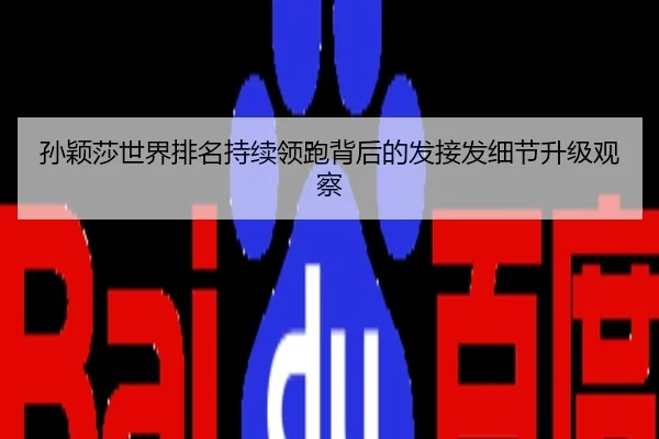 孙颖莎世界排名持续领跑背后的发接发细节升级观察